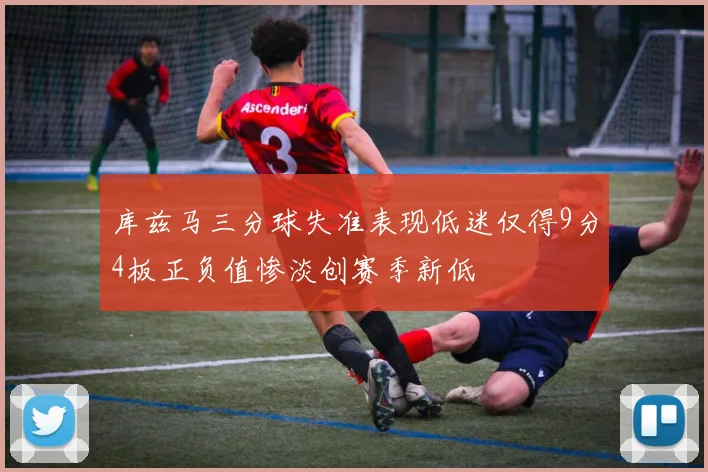 库兹马三分球失准表现低迷仅得9分4板正负值惨淡创赛季新低