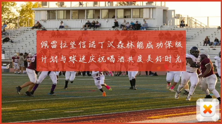 佩雷拉坚信诺丁汉森林能成功保级计划与球迷庆祝喝酒共度美好时光