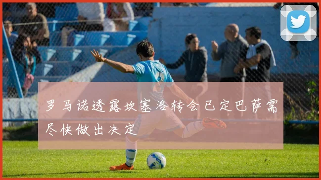 罗马诺透露坎塞洛转会已定巴萨需尽快做出决定
