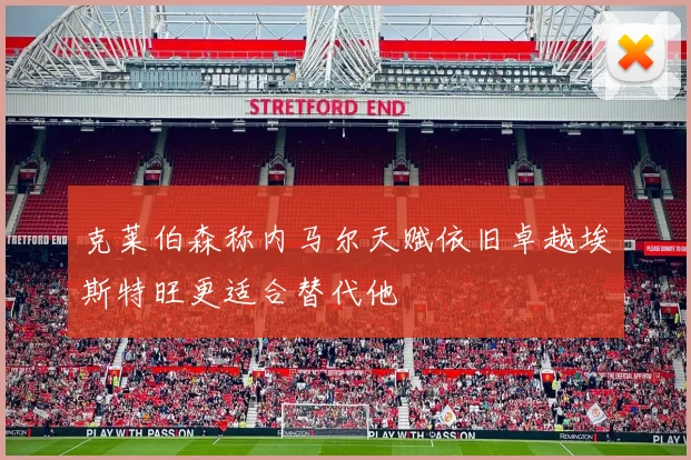 克莱伯森称内马尔天赋依旧卓越埃斯特旺更适合替代他