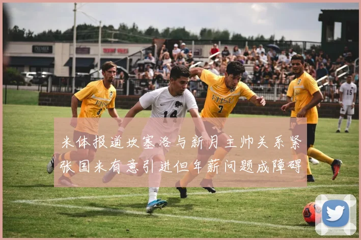 米体报道坎塞洛与新月主帅关系紧张国米有意引进但年薪问题成障碍