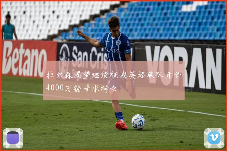 拉尔森渴望继续征战英超狼队开价4000万镑寻求转会