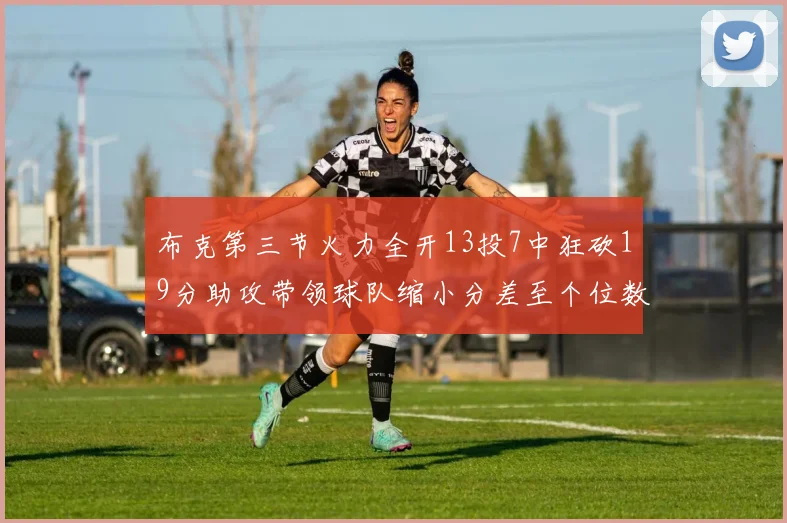 布克第三节火力全开13投7中狂砍19分助攻带领球队缩小分差至个位数