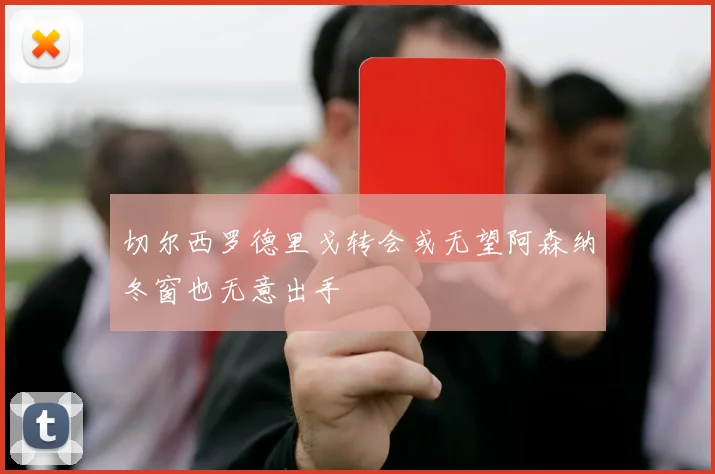 切尔西罗德里戈转会或无望阿森纳冬窗也无意出手