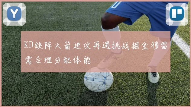 KD缺阵火箭进攻再遇挑战掘金穆雷需合理分配体能